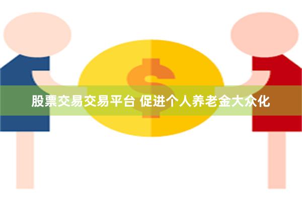 股票交易交易平台 促进个人养老金大众化