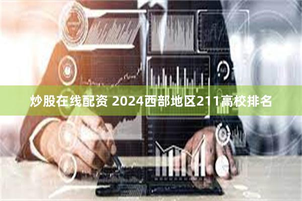 炒股在线配资 2024西部地区211高校排名