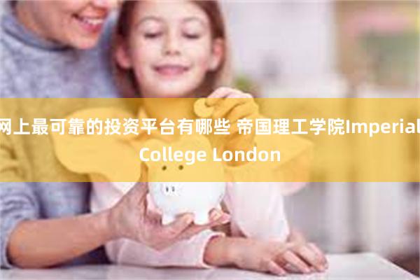 网上最可靠的投资平台有哪些 帝国理工学院Imperial College London
