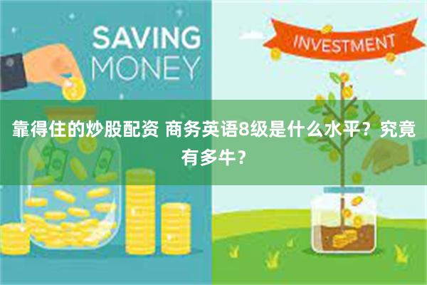 靠得住的炒股配资 商务英语8级是什么水平？究竟有多牛？