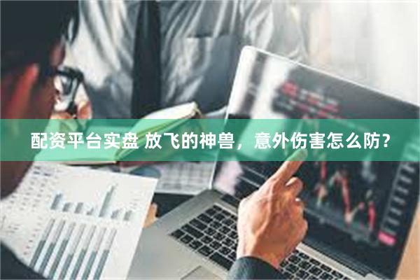 配资平台实盘 放飞的神兽，意外伤害怎么防？