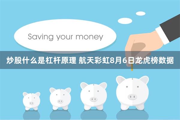 炒股什么是杠杆原理 航天彩虹8月6日龙虎榜数据