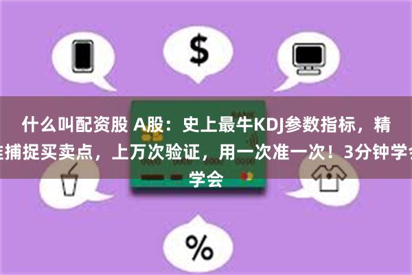 什么叫配资股 A股：史上最牛KDJ参数指标，精准捕捉买卖点，上万次验证，用一次准一次！3分钟学会