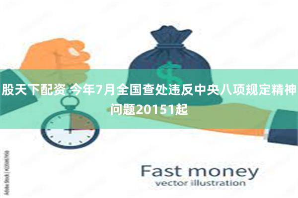 股天下配资 今年7月全国查处违反中央八项规定精神问题20151起