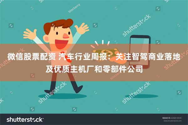 微信股票配资 汽车行业周报:关注智驾商业落地及优质主机厂和零部件公司