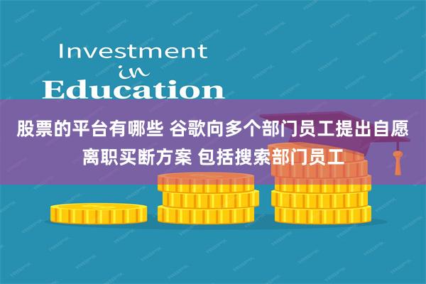 股票的平台有哪些 谷歌向多个部门员工提出自愿离职买断方案 包括搜索部门员工