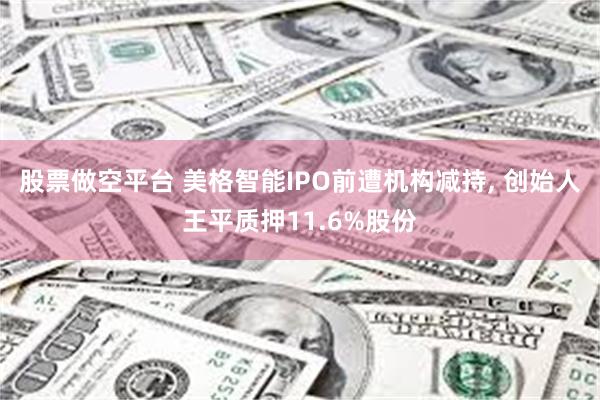 股票做空平台 美格智能IPO前遭机构减持, 创始人王平质押11.6%股份