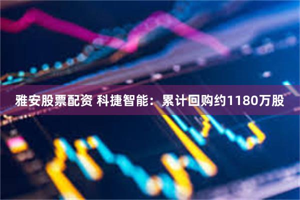 雅安股票配资 科捷智能：累计回购约1180万股