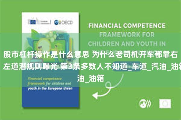 股市杠杆操作是什么意思 为什么老司机开车都靠右？左道潜规则曝光 第3条多数人不知道_车道_汽油_油箱