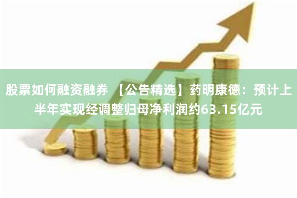 股票如何融资融券 【公告精选】药明康德：预计上半年实现经调整归母净利润约63.15亿元