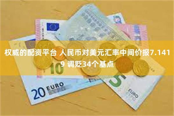 权威的配资平台 人民币对美元汇率中间价报7.1419 调贬34个基点