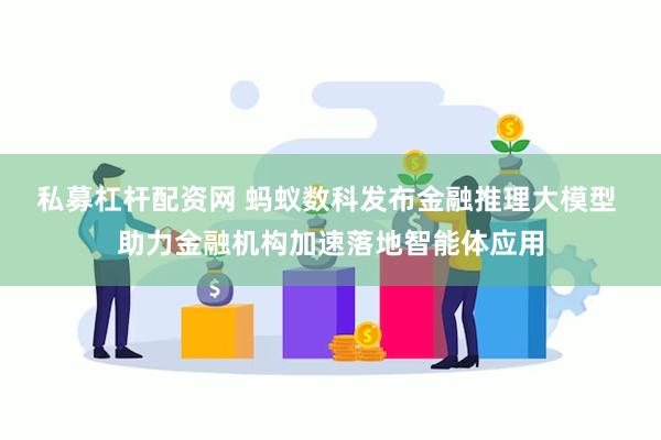 私募杠杆配资网 蚂蚁数科发布金融推理大模型 助力金融机构加速落地智能体应用