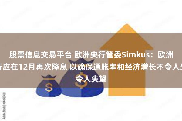 股票信息交易平台 欧洲央行管委Simkus：欧洲央行应在12月再次降息 以确保通胀率和经济增长不令人失望